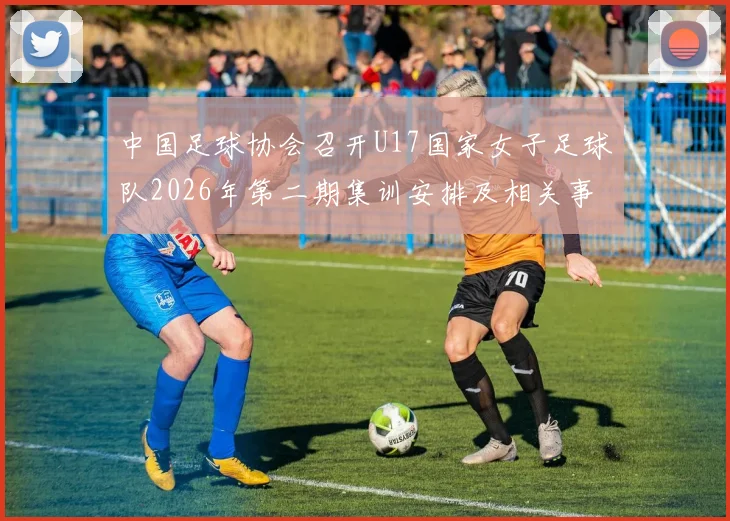 中国足球协会召开U17国家女子足球队2026年第二期集训安排及相关事项通知
