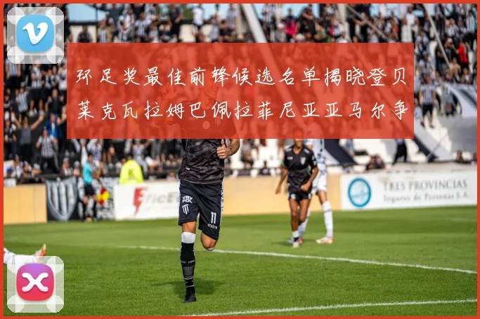 环足奖最佳前锋候选名单揭晓登贝莱克瓦拉姆巴佩拉菲尼亚亚马尔争夺荣耀
