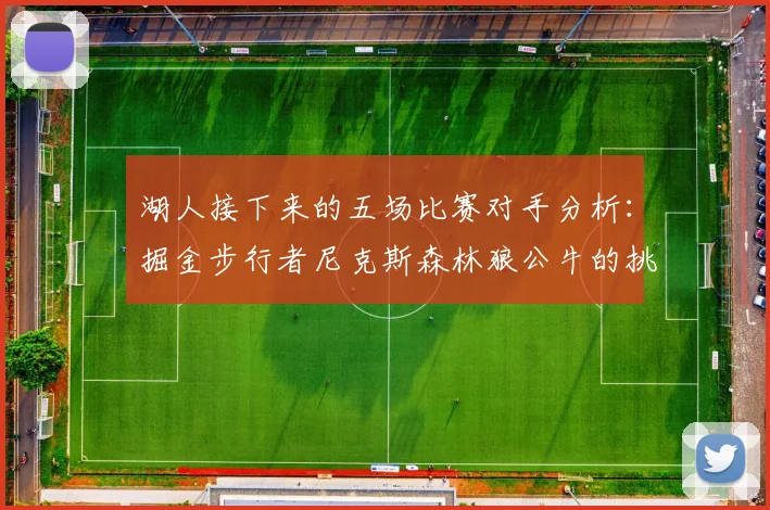 湖人接下来的五场比赛对手分析：掘金步行者尼克斯森林狼公牛的挑战与机遇