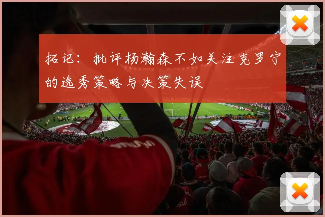 拓记：批评杨瀚森不如关注克罗宁的选秀策略与决策失误
