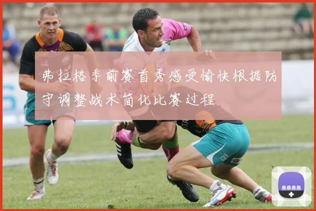 弗拉格季前赛首秀感受愉快根据防守调整战术简化比赛过程