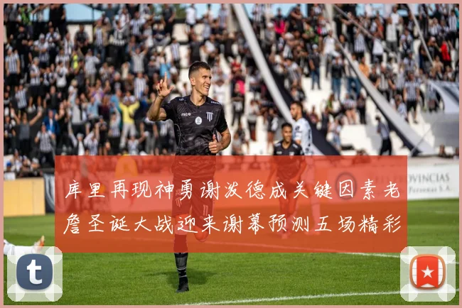 库里再现神勇谢泼德成关键因素老詹圣诞大战迎来谢幕预测五场精彩对决