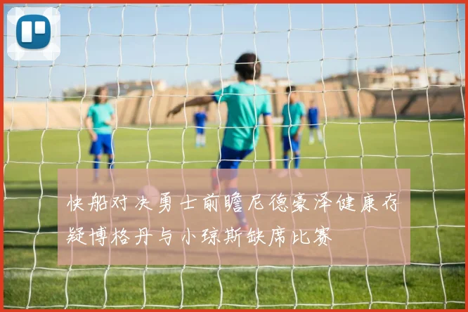 快船对决勇士前瞻尼德豪泽健康存疑博格丹与小琼斯缺席比赛