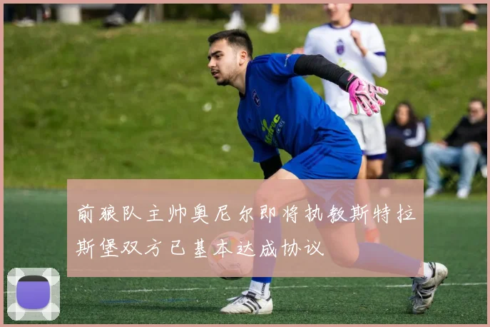 前狼队主帅奥尼尔即将执教斯特拉斯堡双方已基本达成协议