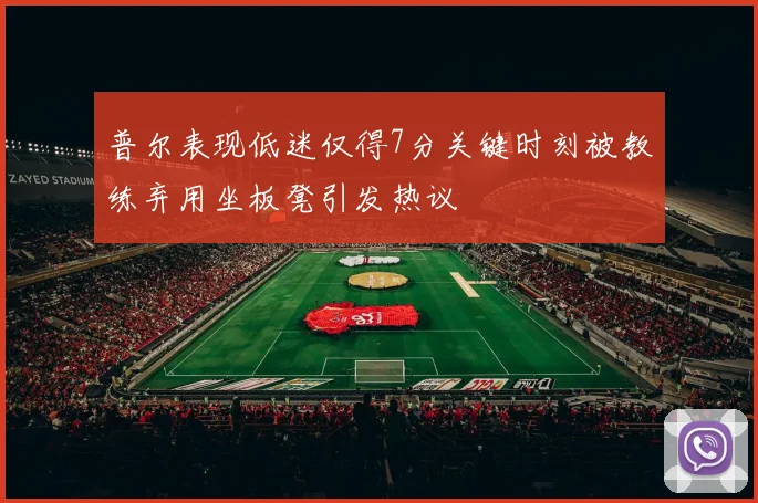 普尔表现低迷仅得7分关键时刻被教练弃用坐板凳引发热议