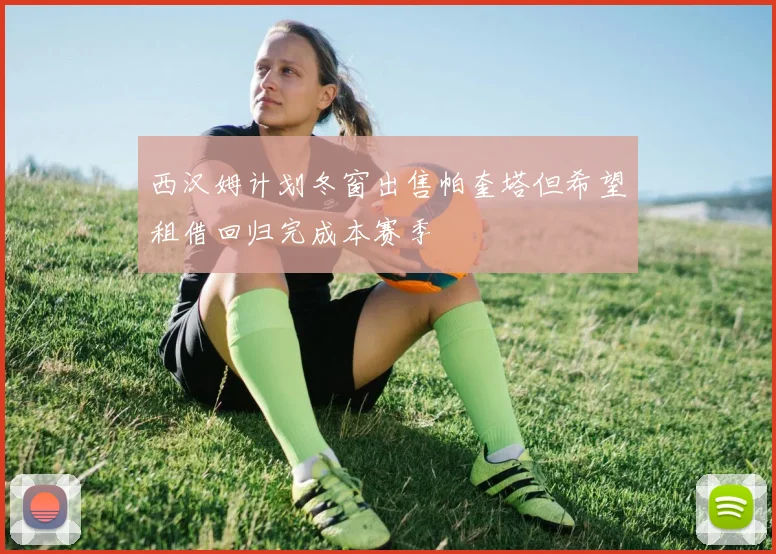 西汉姆计划冬窗出售帕奎塔但希望租借回归完成本赛季