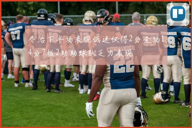 乔治下半场表现低迷仅得2分全场14分7板2助助球队乏力表现