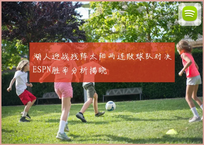 湖人迎战残阵太阳两连败球队对决ESPN胜率分析揭晓