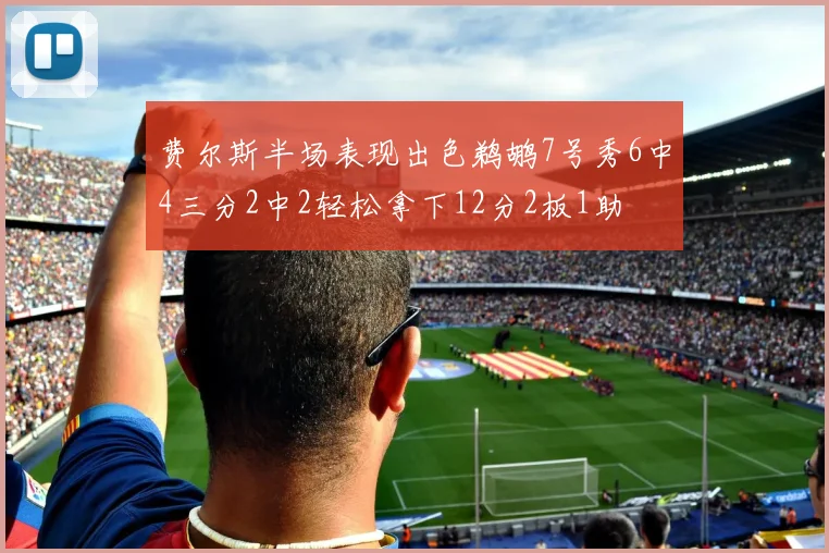费尔斯半场表现出色鹈鹕7号秀6中4三分2中2轻松拿下12分2板1助