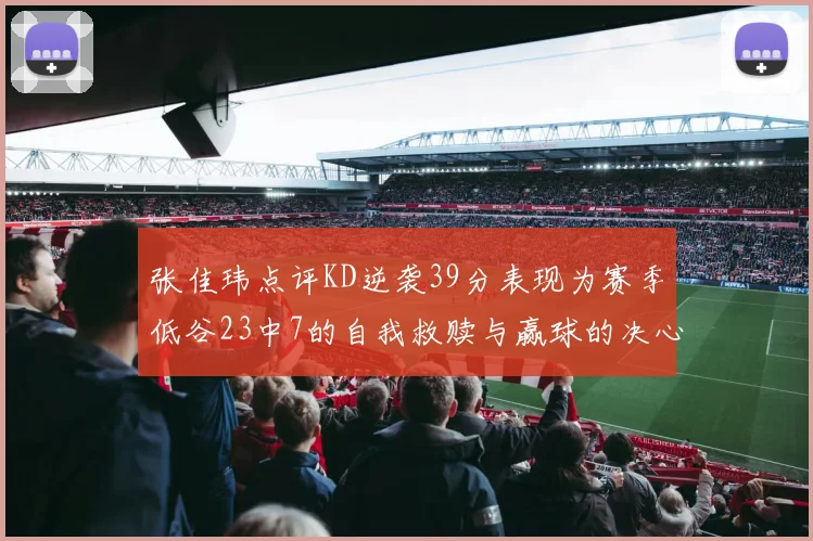张佳玮点评KD逆袭39分表现为赛季低谷23中7的自我救赎与赢球的决心