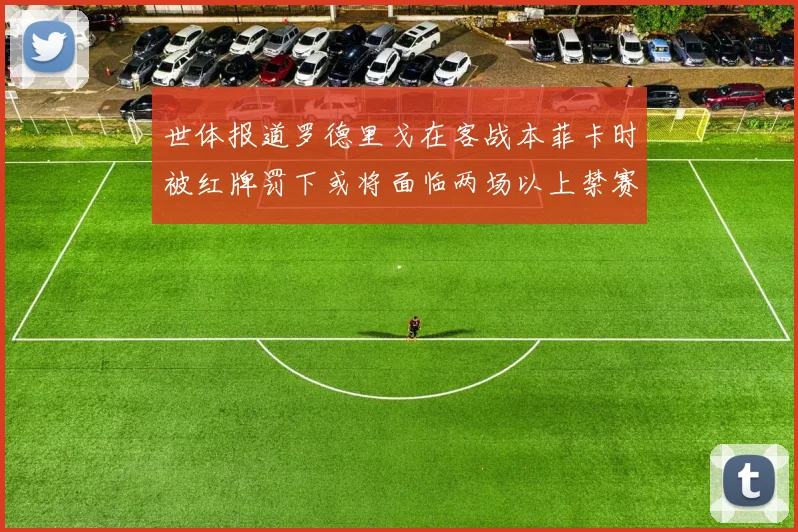世体报道罗德里戈在客战本菲卡时被红牌罚下或将面临两场以上禁赛处罚