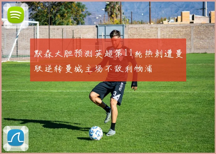 默森大胆预测英超第11轮热刺遭曼联逆转曼城主场不敌利物浦