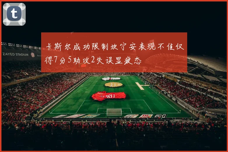 卡斯尔成功限制坎宁安表现不佳仅得7分5助攻2失误显疲态