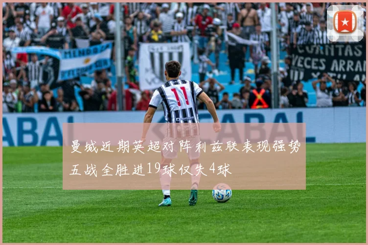 曼城近期英超对阵利兹联表现强势五战全胜进19球仅失4球